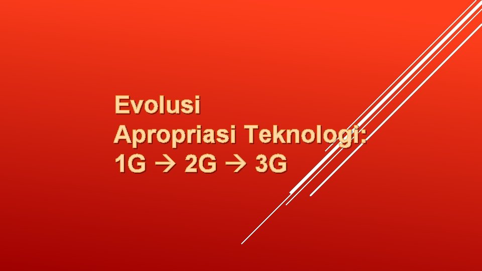 Evolusi Apropriasi Teknologi: 1 G 2 G 3 G 
