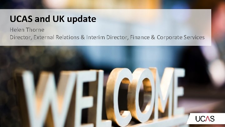 UCAS and UK update Helen Thorne Director, External Relations & Interim Director, Finance &