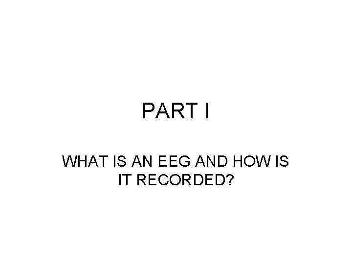 PART I WHAT IS AN EEG AND HOW IS IT RECORDED? 