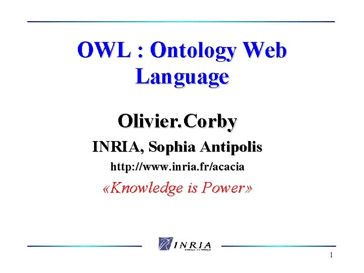 OWL : Ontology Web Language Olivier. Corby INRIA, Sophia Antipolis http: //www. inria. fr/acacia