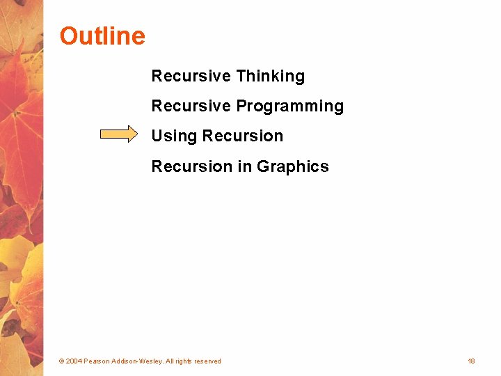 Outline Recursive Thinking Recursive Programming Using Recursion in Graphics © 2004 Pearson Addison-Wesley. All