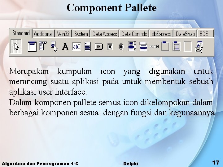 Component Pallete Merupakan kumpulan icon yang digunakan untuk merancang suatu aplikasi pada untuk membentuk