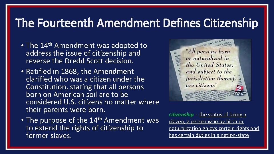 The Fourteenth Amendment Defines Citizenship • The 14 th Amendment was adopted to address