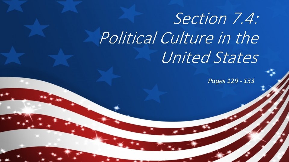 Section 7. 4: Political Culture in the United States Pages 129 - 133 