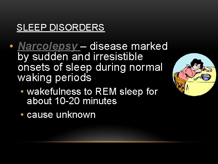 SLEEP DISORDERS • Narcolepsy – disease marked by sudden and irresistible onsets of sleep
