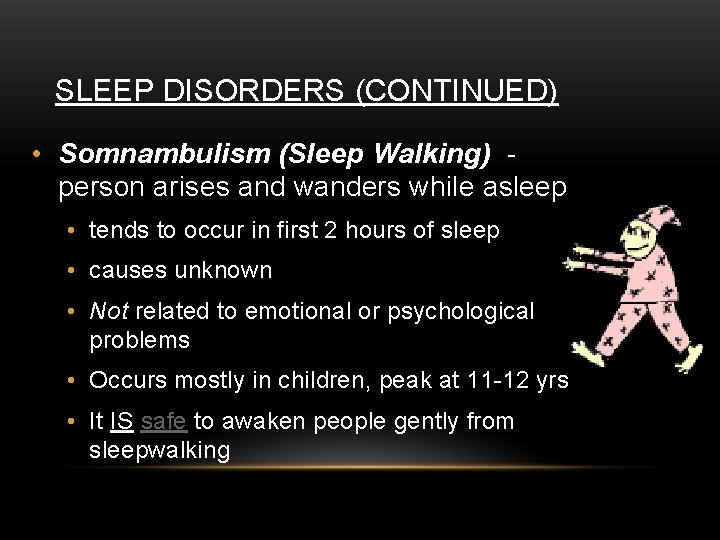 SLEEP DISORDERS (CONTINUED) • Somnambulism (Sleep Walking) person arises and wanders while asleep •