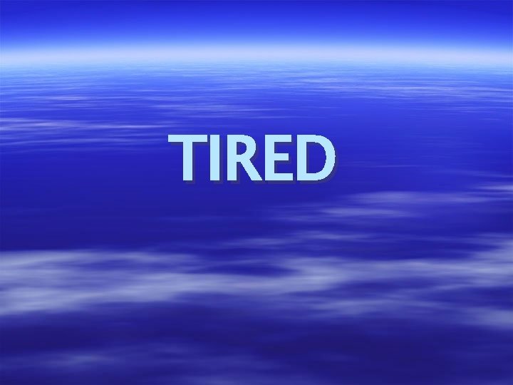 TIRED 