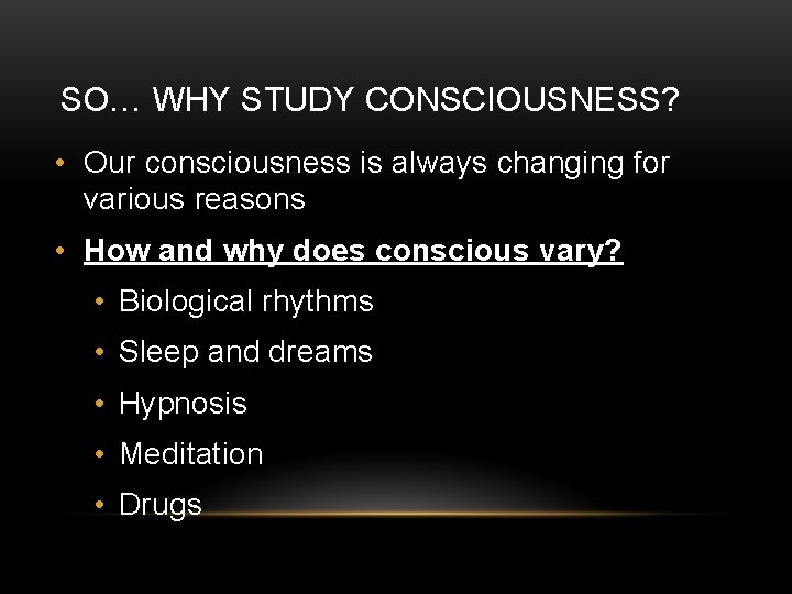 SO… WHY STUDY CONSCIOUSNESS? • Our consciousness is always changing for various reasons • SO… WHY STUDY CONSCIOUSNESS? • Our consciousness is always changing for various reasons •