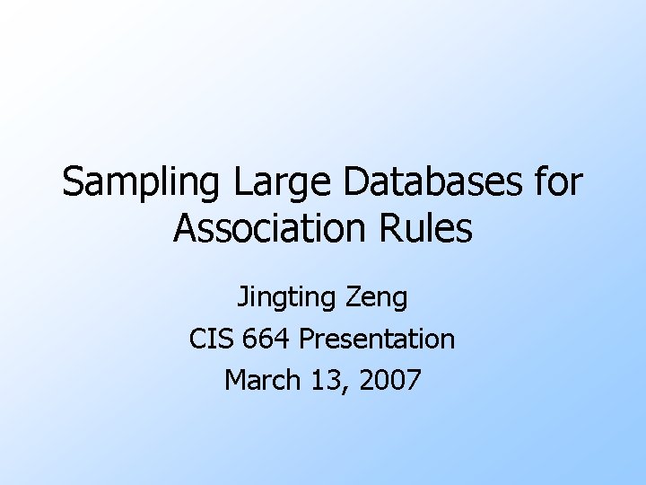 Sampling Large Databases for Association Rules Jingting Zeng CIS 664 Presentation March 13, 2007