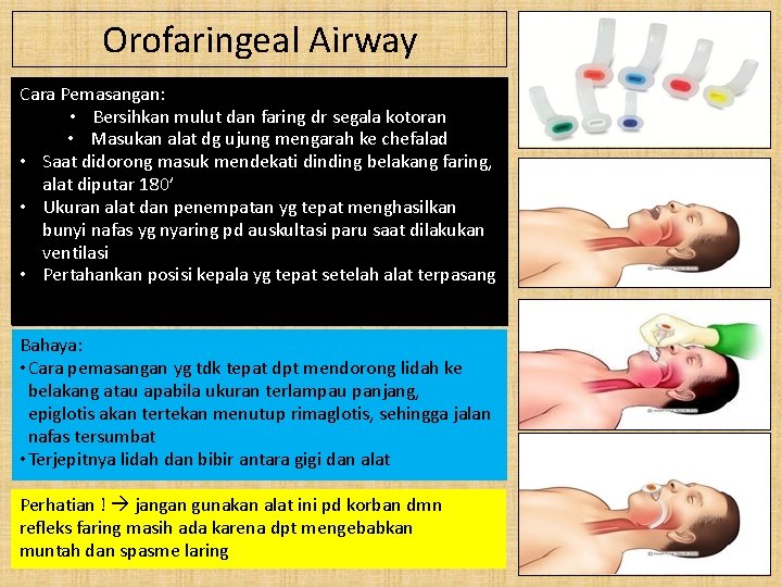 Orofaringeal Airway Cara Pemasangan: • Bersihkan mulut dan faring dr segala kotoran • Masukan