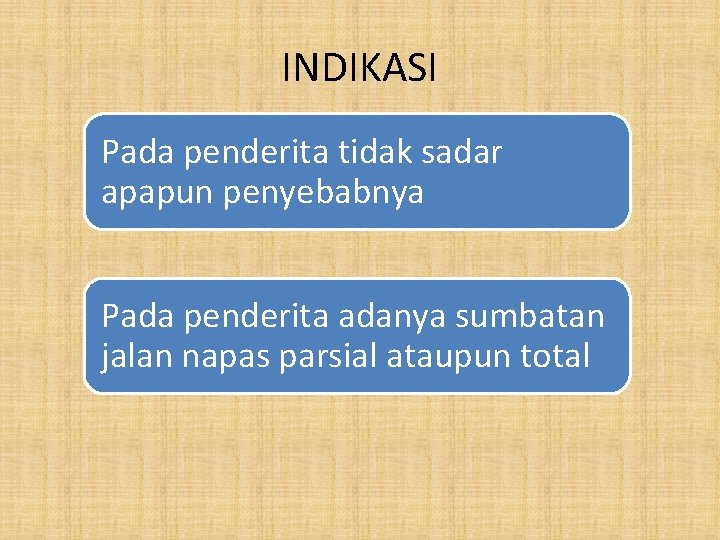 INDIKASI Pada penderita tidak sadar apapun penyebabnya Pada penderita adanya sumbatan jalan napas parsial