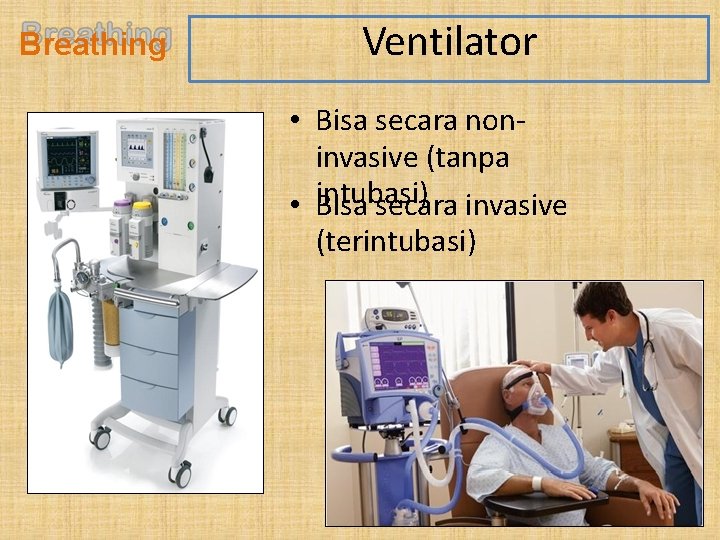 Breathing Ventilator • Bisa secara noninvasive (tanpa intubasi) • Bisa secara invasive (terintubasi) 