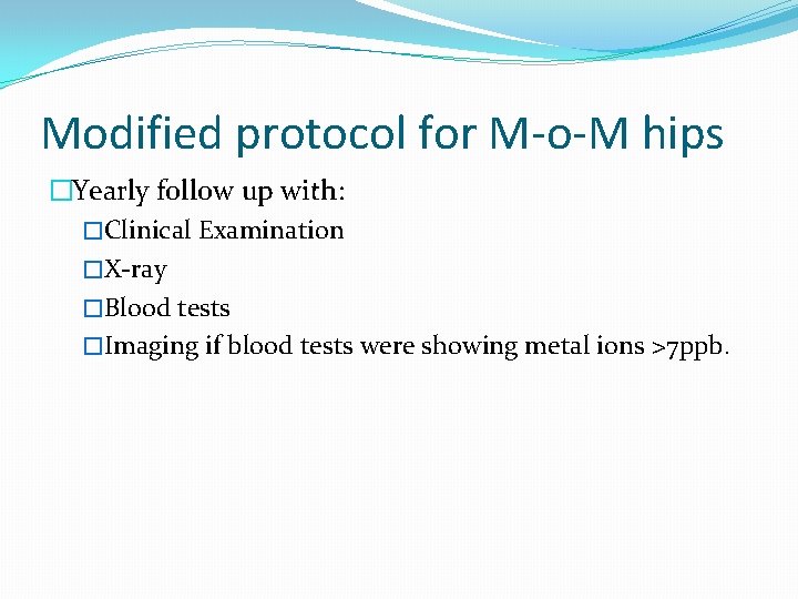 Modified protocol for M-o-M hips �Yearly follow up with: �Clinical Examination �X-ray �Blood tests