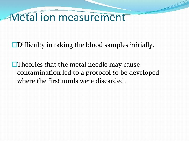 Metal ion measurement �Difficulty in taking the blood samples initially. �Theories that the metal