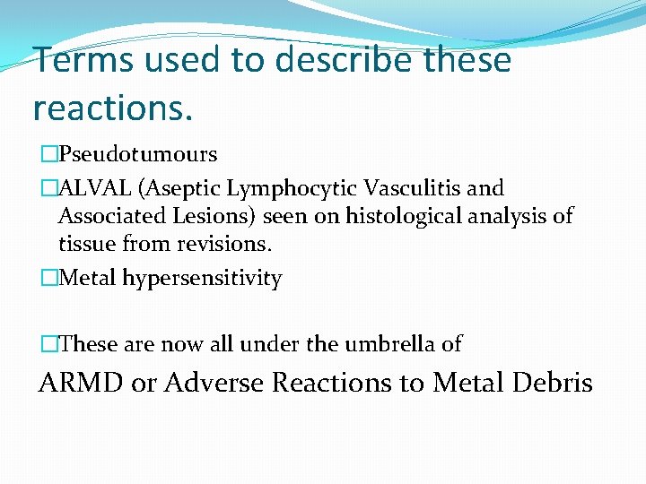 Terms used to describe these reactions. �Pseudotumours �ALVAL (Aseptic Lymphocytic Vasculitis and Associated Lesions)