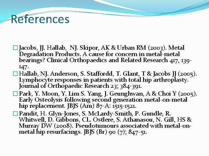References �Jacobs, JJ. Hallab, NJ. Skipor, AK & Urban RM (2003). Metal Degradation Products.