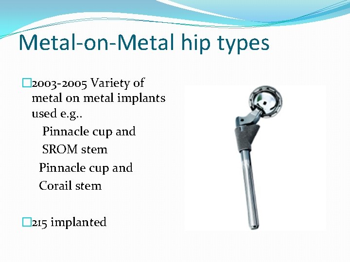 Metal-on-Metal hip types � 2003 -2005 Variety of metal on metal implants used e.