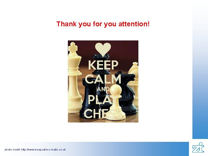 Thank you for you attention! photo credit: http: //www. keepcalm-o-matic. co. uk 