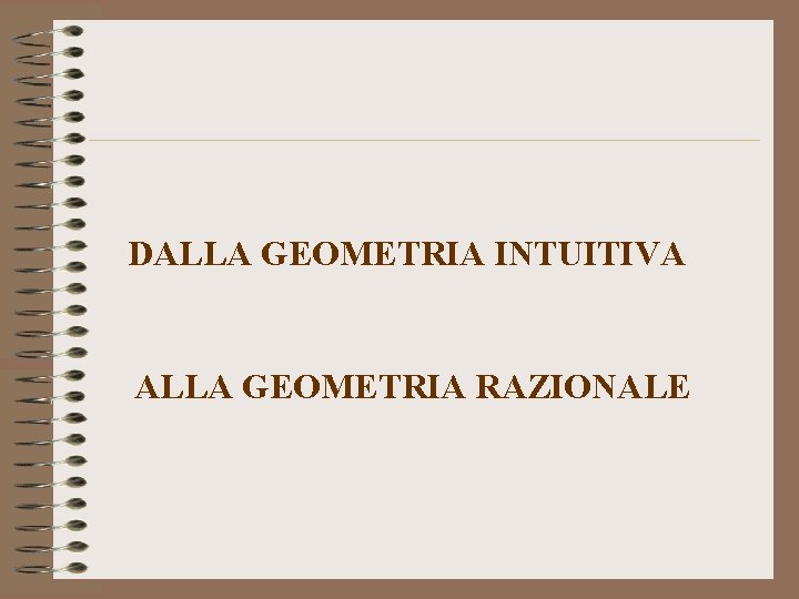 DALLA GEOMETRIA INTUITIVA ALLA GEOMETRIA RAZIONALE 