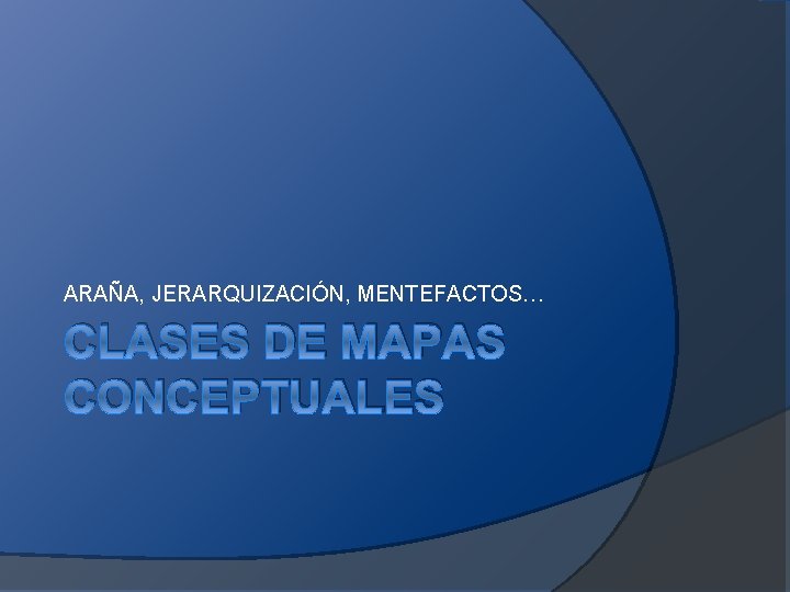 ARAÑA, JERARQUIZACIÓN, MENTEFACTOS… CLASES DE MAPAS CONCEPTUALES ARAÑA, JERARQUIZACIÓN, MENTEFACTOS… CLASES DE MAPAS CONCEPTUALES