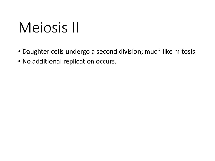 Meiosis II • Daughter cells undergo a second division; much like mitosis • No