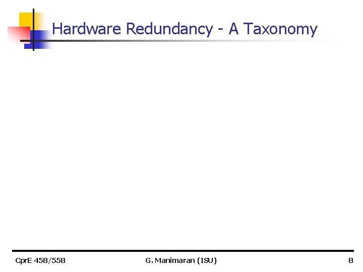 Hardware Redundancy - A Taxonomy Cpr. E 458/558 G. Manimaran (ISU) 8 