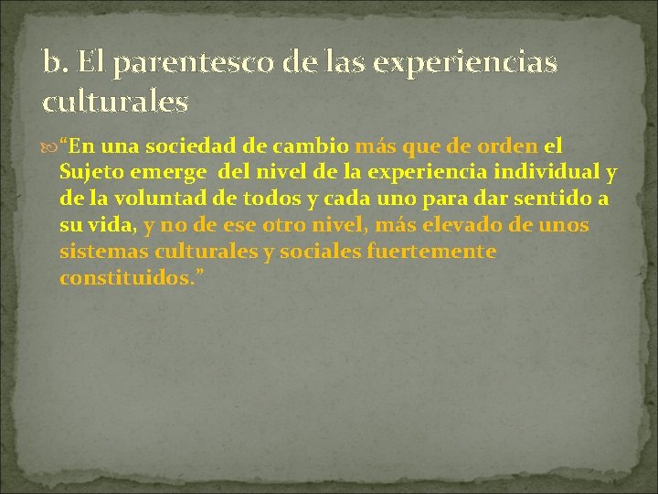 b. El parentesco de las experiencias culturales “En una sociedad de cambio más que