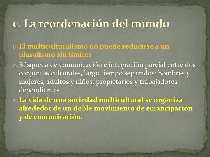 c. La reordenación del mundo El multiculturalismo no puede reducirse a un pluralismo sin