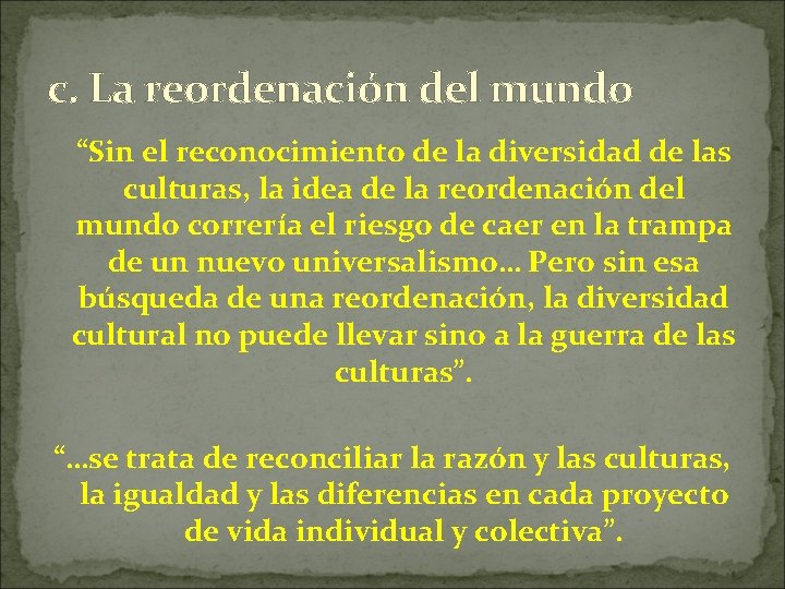 c. La reordenación del mundo “Sin el reconocimiento de la diversidad de las culturas,