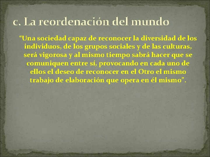 c. La reordenación del mundo “Una sociedad capaz de reconocer la diversidad de los