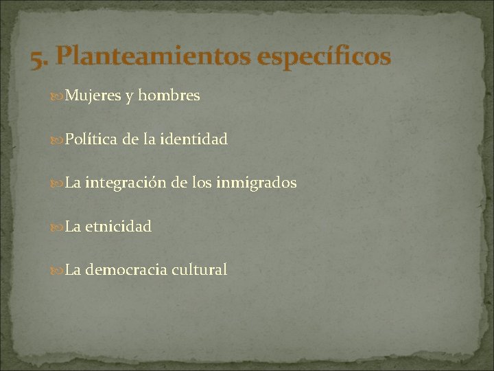 5. Planteamientos específicos Mujeres y hombres Política de la identidad La integración de los