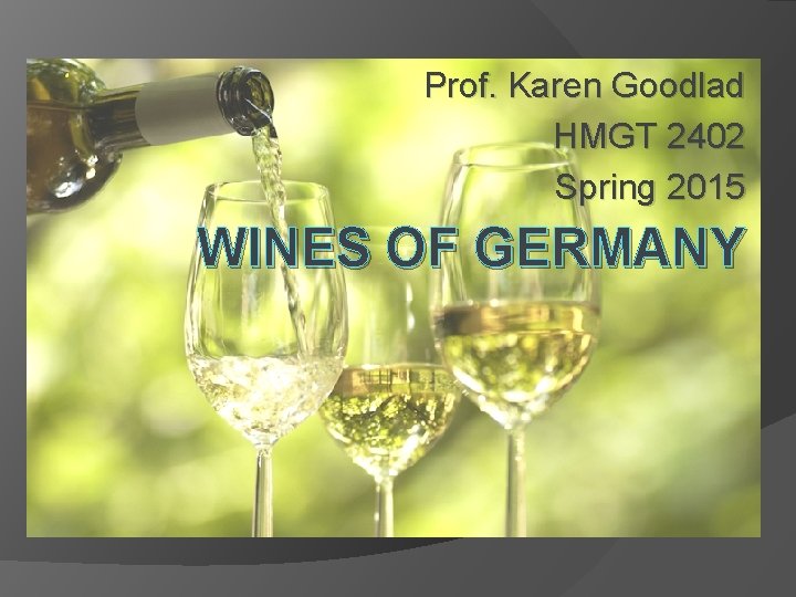 Prof. Karen Goodlad HMGT 2402 Spring 2015 WINES OF GERMANY 