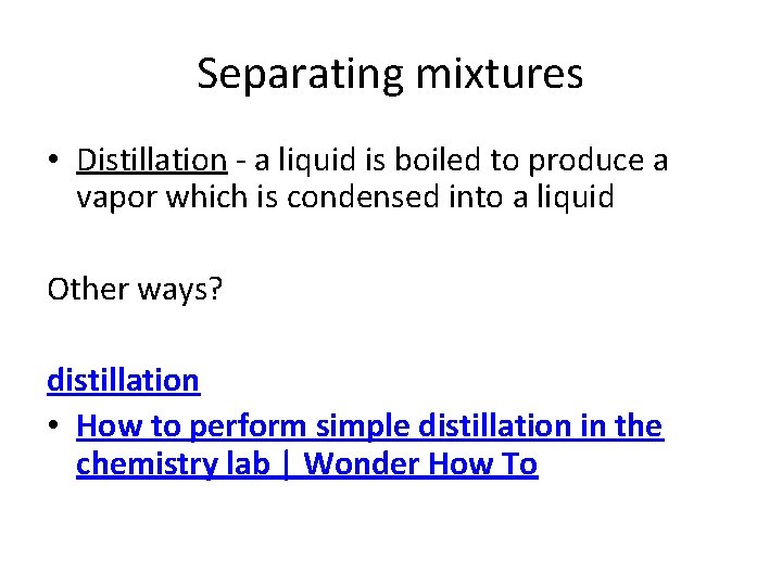 Separating mixtures • Distillation - a liquid is boiled to produce a vapor which