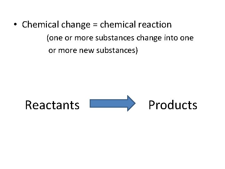  • Chemical change = chemical reaction (one or more substances change into one