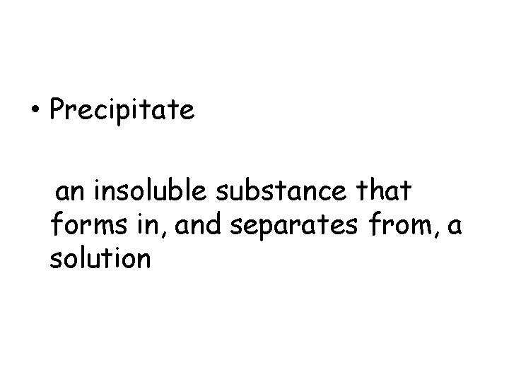  • Precipitate an insoluble substance that forms in, and separates from, a solution