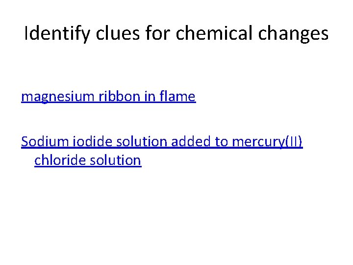 Identify clues for chemical changes magnesium ribbon in flame Sodium iodide solution added to