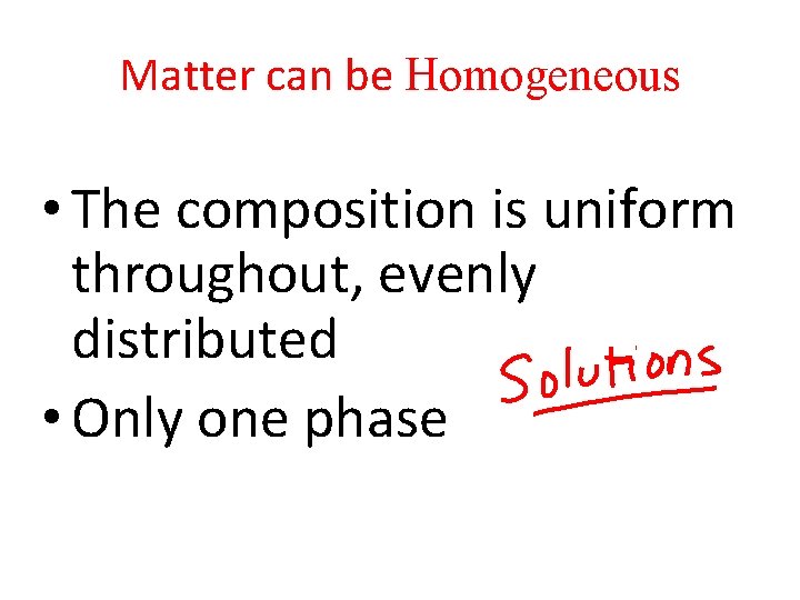 Matter can be Homogeneous • The composition is uniform throughout, evenly distributed • Only