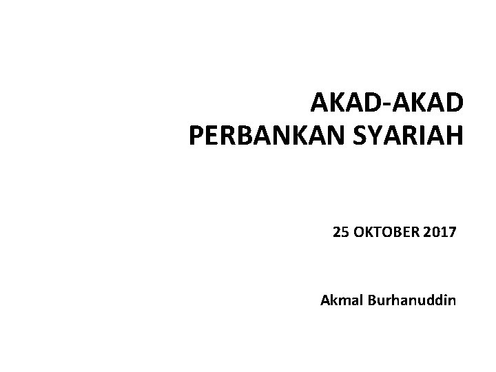 AKAD-AKAD PERBANKAN SYARIAH 25 OKTOBER 2017 Akmal Burhanuddin 