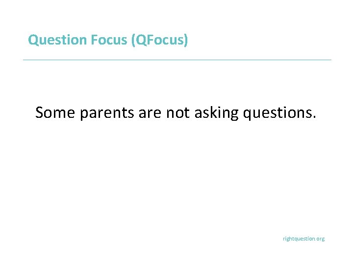 Question Focus (QFocus) Some parents are not asking questions. rightquestion. org 