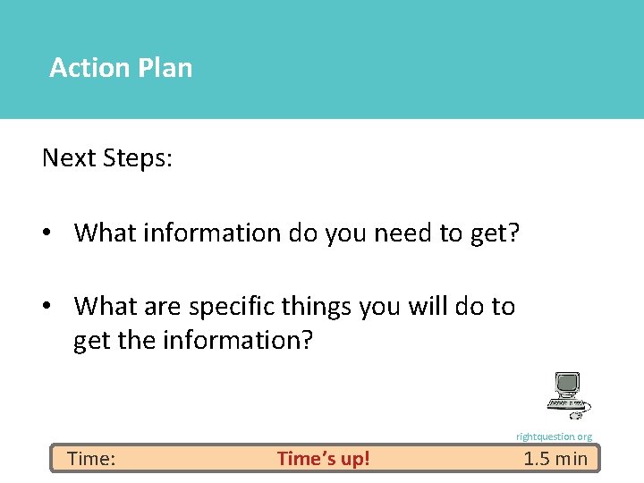 Action Plan Next Steps: • What information do you need to get? • What