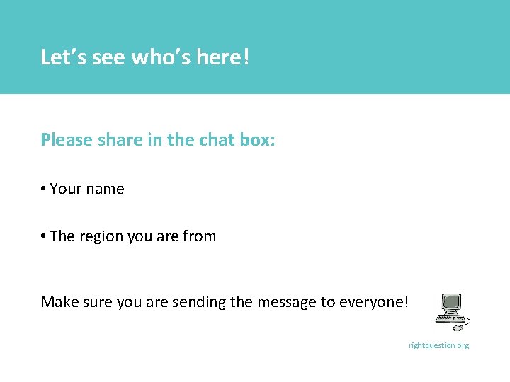 Let’s see who’s here! Please share in the chat box: • Your name •