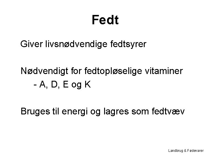 Fedt Giver livsnødvendige fedtsyrer Nødvendigt for fedtopløselige vitaminer - A, D, E og K