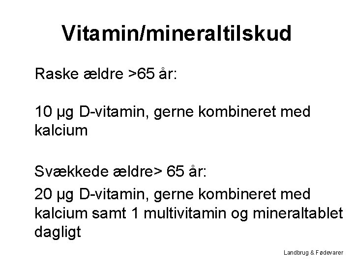 Vitamin/mineraltilskud Raske ældre >65 år: 10 µg D-vitamin, gerne kombineret med kalcium Svækkede ældre>