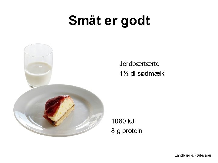 Småt er godt Jordbærtærte 1½ dl sødmælk 1080 k. J 8 g protein Landbrug