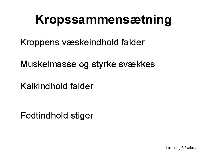 Kropssammensætning Kroppens væskeindhold falder Muskelmasse og styrke svækkes Kalkindhold falder Fedtindhold stiger Landbrug &