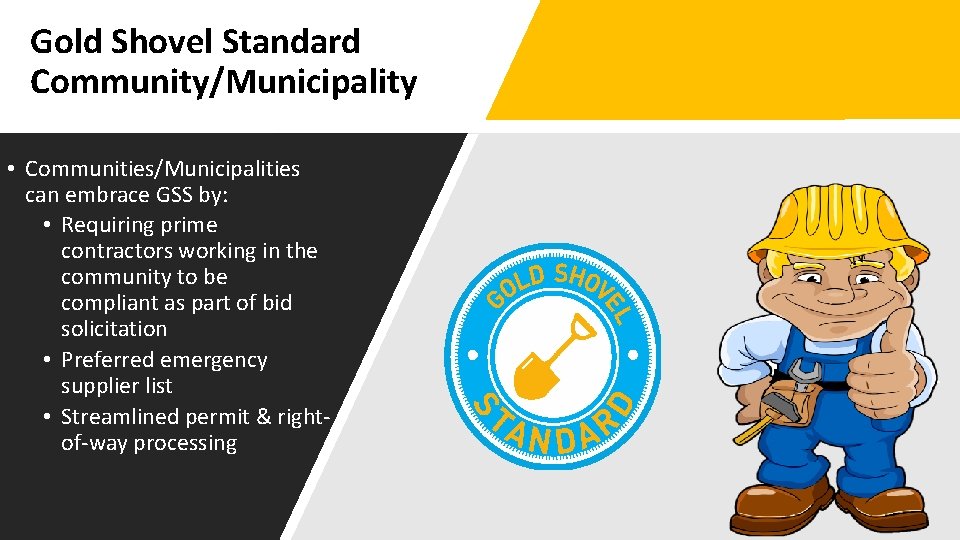 Gold Shovel Standard Community/Municipality • Communities/Municipalities can embrace GSS by: • Requiring prime contractors