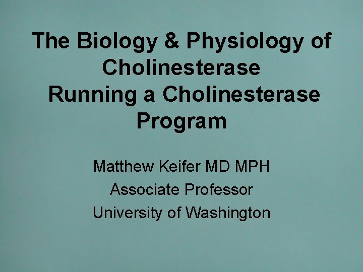 The Biology & Physiology of Cholinesterase Running a Cholinesterase Program Matthew Keifer MD MPH