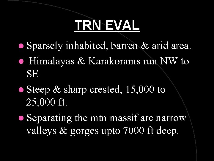 TRN EVAL l Sparsely inhabited, barren & arid area. l Himalayas & Karakorams run