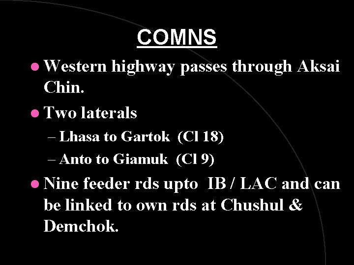 COMNS l Western highway passes through Aksai Chin. l Two laterals – Lhasa to