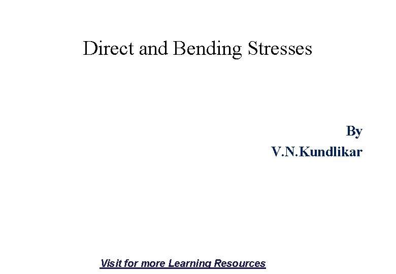 Direct and Bending Stresses By V. N. Kundlikar Visit for more Learning Resources 